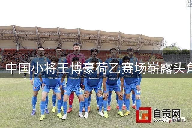 中国小将王博豪荷乙赛场崭露头角