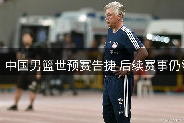 中国男篮世预赛告捷 后续赛事仍需全力以赴