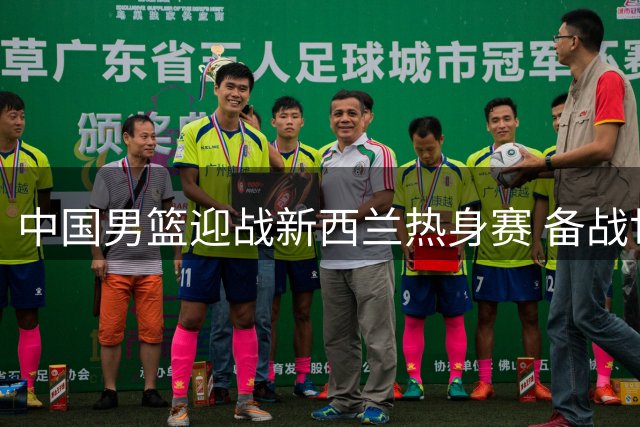 中国男篮迎战新西兰热身赛 备战世预赛关键一役