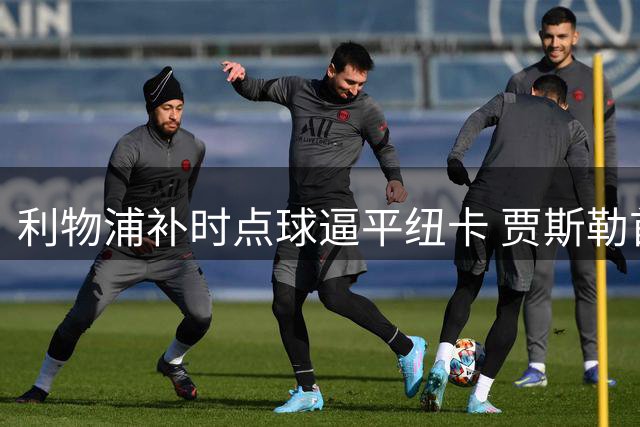 利物浦补时点球逼平纽卡 贾斯勒首秀遗憾告终