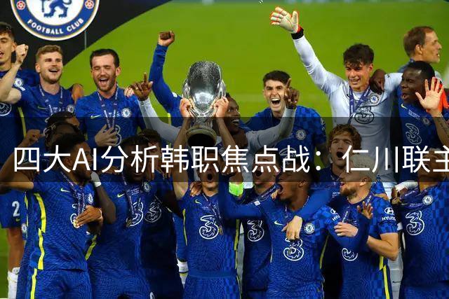 四大AI分析韩职焦点战：仁川联主场迎战全北现代