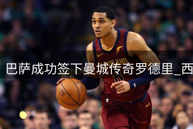 巴萨成功签下曼城传奇罗德里 西班牙中场大师转战西甲