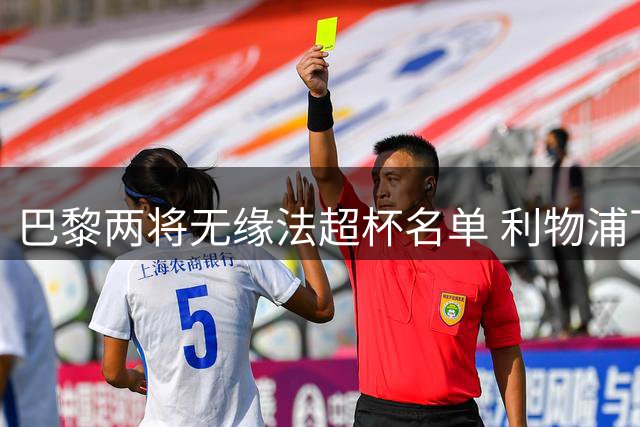 巴黎两将无缘法超杯名单 利物浦下周重启转会谈判