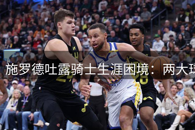 施罗德吐露骑士生涯困境：两大球星主导单打