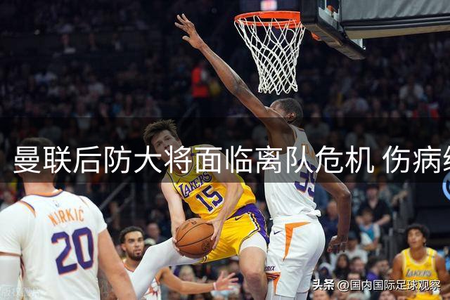 曼联后防大将面临离队危机 伤病缠身恐失宠