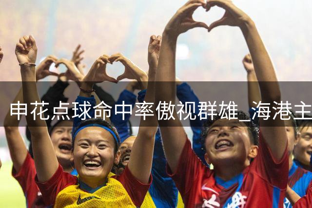 申花点球命中率傲视群雄 海港主罚人选成难题