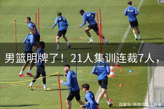 男篮明牌了！21人集训连裁7人，残阵出征世预赛，郭士强压力不小