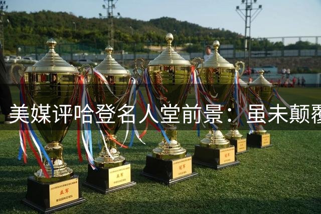 美媒评哈登名人堂前景：虽未颠覆比赛 却引领战术潮流