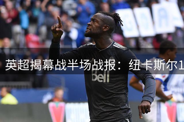 英超揭幕战半场战报：纽卡斯尔1球领先利物浦