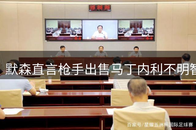 默森直言枪手出售马丁内利不明智 力挺特罗萨德留队